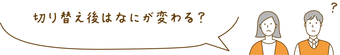 切り替え後は何が変わる？